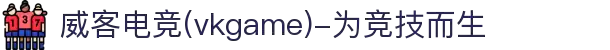 威客电竞(vkgame)-为竞技而生